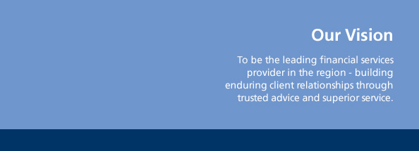 Our Vision  To be the leading financial services provider in the region  building enduring client relationships through trusted advice and superior service.